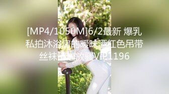 [MP4/1050M]6/2最新 爆乳私拍沐浴房的暧昧酒红色吊带丝袜情趣放骚VIP1196