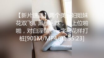 【新片速遞】两个美少妇姐妹花双飞，黑丝网袜，女上位啪啪，对白淫荡，一字马花样打桩[901M/MP4/01:55:23]