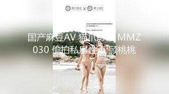 国产麻豆AV 猫爪影像 MMZ030 偷拍私房性事 顾桃桃