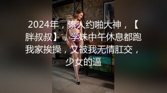 2024年，素人约啪大神，【胖叔叔】，学妹中午休息都跑我家挨操，又被我无情肛交，少女的逼