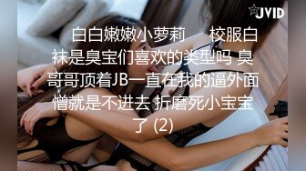 ❤️白白嫩嫩小萝莉❤️校服白袜是臭宝们喜欢的类型吗 臭哥哥顶着JB一直在我的逼外面憎就是不进去 折磨死小宝宝了 (2)