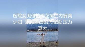 医院女厕偷拍碎花裙红内裤美少妇⭐肥硕雪白的大屁股 压力真大