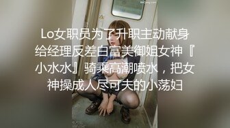 Lo女职员为了升职主动献身给经理反差白富美御姐女神『小水水』骑乘高潮喷水，把女神操成人尽可夫的小荡妇