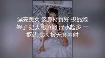 漂亮美女 这身材真好 极品炮架子 奶大鲍鱼嫩 淫水超多 一抠就喷水 被无套内射