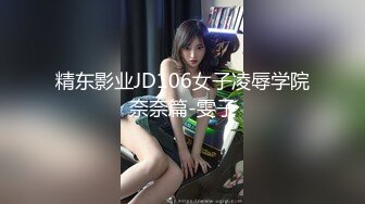 精东影业JD106女子凌辱学院奈奈篇-雯子