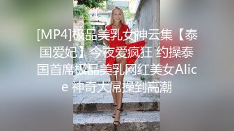 [MP4]极品美乳女神云集【泰国爱妃】今夜爱疯狂 约操泰国首席极品美乳网红美女Alice 神奇大屌操到高潮