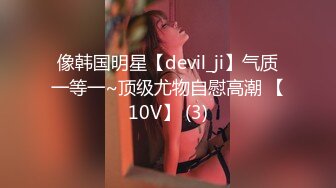 像韩国明星【devil_ji】气质一等一~顶级尤物自慰高潮 【10V】 (3)