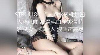 STP14180 『人间水蜜桃』四人淫乱啪 刮逼毛白净美逼啪啪 两女一排后入 浪叫声高昂不绝