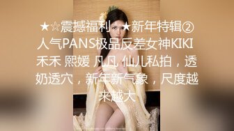 ★☆震撼福利☆★新年特辑②人气PANS极品反差女神KIKI 禾禾 熙媛 凡凡 仙儿私拍，透奶透穴，新年新气象，尺度越来越大