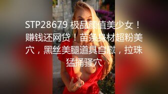 STP28679 极品颜值美少女！赚钱还网贷！苗条身材超粉美穴，黑丝美腿道具自慰，拉珠猛捅骚穴