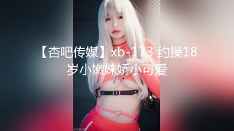 【杏吧传媒】xb-173 约操18岁小嫩妹娇小可爱