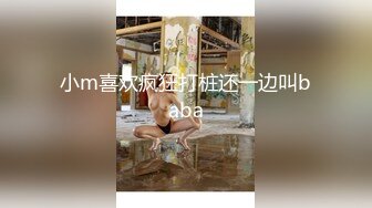 小m喜欢疯狂打桩还一边叫baba