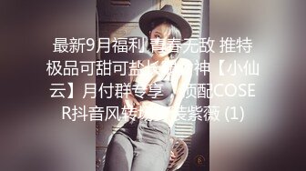 最新9月福利 青春无敌 推特极品可甜可盐长腿女神【小仙云】月付群专享，顶配COSER抖音风转场变装紫薇 (1)