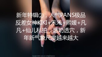 新年特辑②，人气PANS极品反差女神KIKI+禾禾+熙媛+凡凡+仙儿私拍，透奶透穴，新年新气象尺度越来越大