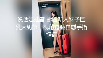 说话娃娃音 露脸新人妹子巨乳大奶第一视角露脸自慰手指抠逼