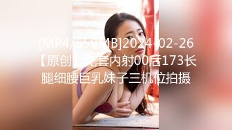 [MP4/559MB]2024-02-26【原创】无套内射00后173长腿细腰巨乳妹子三机位拍摄