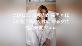 MD0325 麻豆传媒 黑男Ｘ100次绝顶高潮初体验 冷感女优性欲开发 Muna