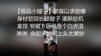 【极品小嫂子】梦寐以求劲爆身材窈窕长腿嫂子 灌醉趁机拿捏 窄裙下居然是个白虎湿淋淋  肏起来瞬间上头太美妙了