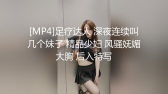 [MP4]足疗达人 深夜连续叫几个妹子 精品少妇 风骚妩媚大胸 后入特写