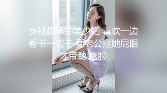 身材超棒的美少妇 喜欢一边看书一边干 要老公抠她屁眼才带劲 露脸