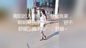 南阳的人妻炮友，专玩良家，‘啊啊啊我不行啦’，‘舒不舒服，爽不爽’，舒服~