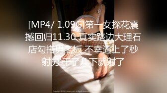 [MP4/ 1.09G]第一女探花震撼回归11.30 真实路边大理石店勾搭男老板 不幸遇上了秒射男 干了几下就射了