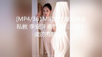 [MP4/361MB]南京樂刻健身私教 李安琪 專門勾引三四十歲的有錢大叔