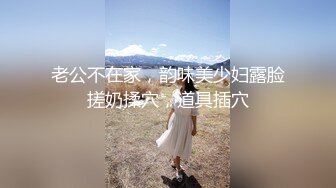 老公不在家，韵味美少妇露脸搓奶揉穴，道具插穴