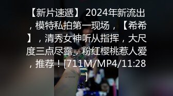 【新片速遞】 2024年新流出，模特私拍第一现场，【希希】，清秀女神听从指挥，大尺度三点尽露，粉红樱桃惹人爱，推荐！[711M/MP4/11:28]