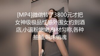 [MP4]微信转了3800元才把女神级极品性感外围女约到酒店,小逼粉嫩嫩,身材匀称,各种抽插,叫床销魂