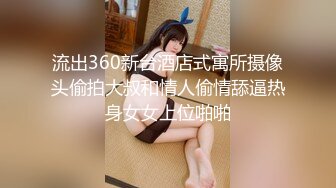 流出360新台酒店式寓所摄像头偷拍大叔和情人偷情舔逼热身女女上位啪啪