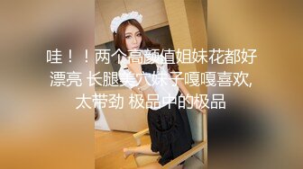 哇！！两个高颜值姐妹花都好漂亮 长腿美穴妹子嘎嘎喜欢,太带劲 极品中的极品