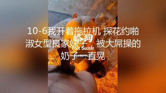 10-6我开着拖拉机 探花约啪淑女型良家妹子，被大屌操的奶子一直晃