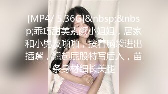 [MP4/ 5.36G]&nbsp;&nbsp;乖巧甜美素颜小姐姐，居家和小男友啪啪，按着脑袋进出插嘴，翘起屁股特写后入，苗条身材细长美腿