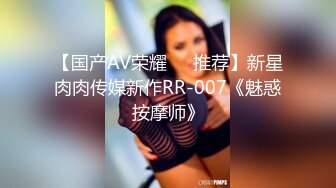 【国产AV荣耀❤️推荐】新星肉肉传媒新作RR-007《魅惑按摩师》