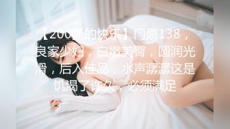 【200元的快乐】门票138，良家少妇，白嫩美臀，圆润光滑，后入佳品，水声潺潺这是饥渴了许久，必须满足