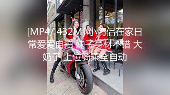 [MP4/ 432M] 小情侣在家日常爱爱自拍 妹子身材不错 大奶子 上位骑乘全自动