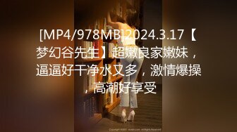 [MP4/978MB]2024.3.17【梦幻谷先生】超嫩良家嫩妹，逼逼好干净水又多，激情爆操，高潮好享受