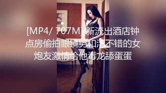 [MP4/ 707M] 新流出酒店钟点房偷拍眼镜男和活不错的女炮友激情给他毒龙舔蛋蛋