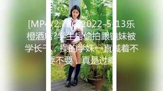 [MP4/2.78G]2022-5-13乐橙酒店?学生房偷拍眼镜妹被学长干，操的学妹一直喊着不要不要，真是过瘾