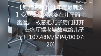 【新片速遞】 【年度最刺激】变态老公求老婆在儿子面前露逼❤️故意把儿子房门打开❤️在客厅操老婆故意给儿子听！[107.48M/MP4/00:07:20]