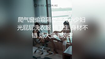 爬气窗偷窥隔壁漂亮小少妇 光屁屁洗衣服 搞卫生 身材不错 奶大逼毛浓密