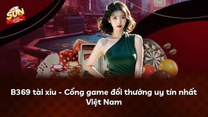 B369 tài xỉu – Cổng game đổi thưởng uy tín nhất Việt Nam