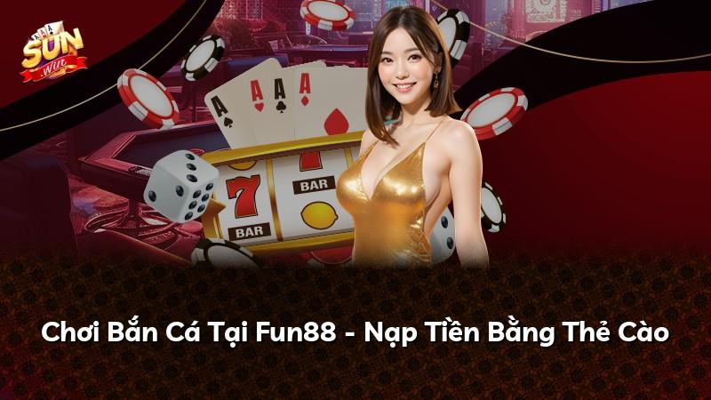 Chơi Bắn Cá Tại Fun88 - Nạp Tiền Bằng Thẻ Cào