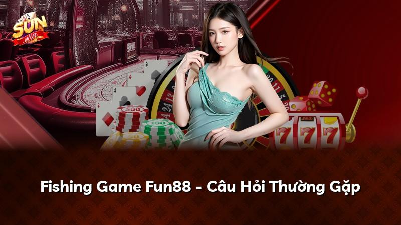 Fishing Game Fun88 - Câu Hỏi Thường Gặp