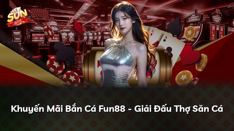 Khuyến Mãi Bắn Cá Fun88 - Giải Đấu Thợ Săn Cá