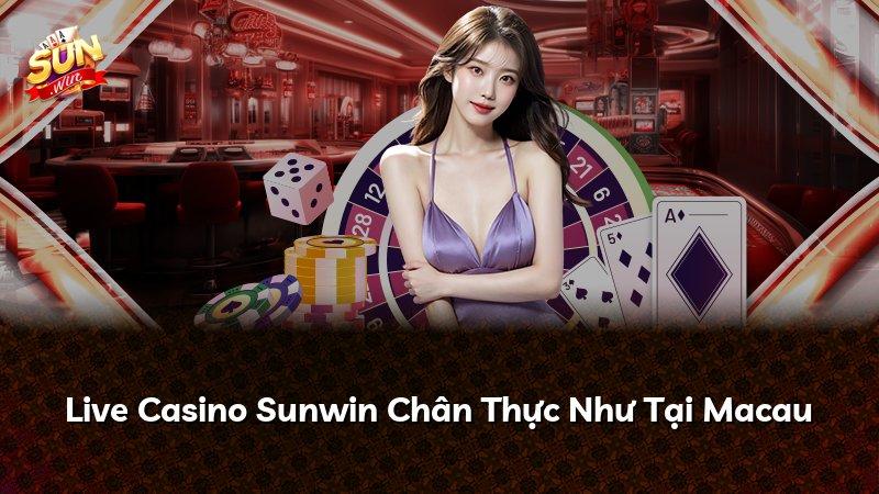 Live Casino Sunwin Chân Thực Như Tại Macau