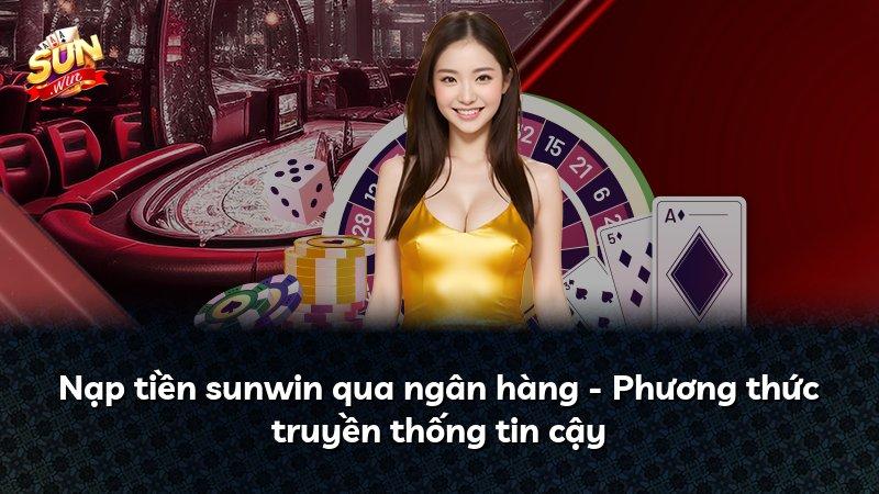 Nạp tiền sunwin qua ngân hàng - Phương thức truyền thống tin cậy