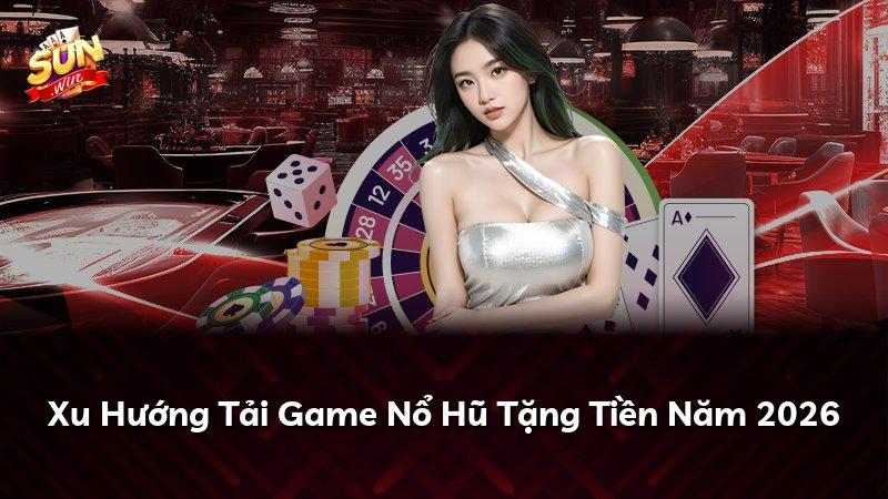 Xu Hướng Tải Game Nổ Hũ Tặng Tiền Năm 2026